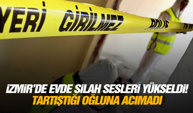 İzmir’de evde silah sesleri yükseldi! Tartıştığı oğluna acımadı