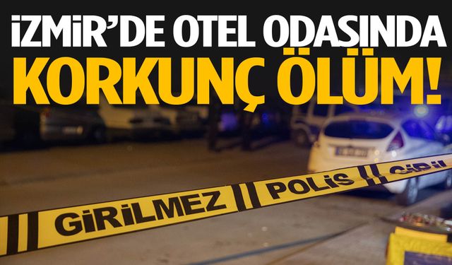 İzmir’de otel odasında korkunç ölüm!