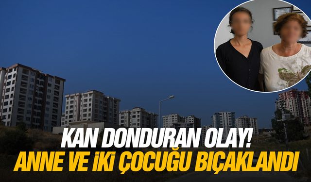 Kan donduran olay! Anne ve iki çocuğu bıçaklandı