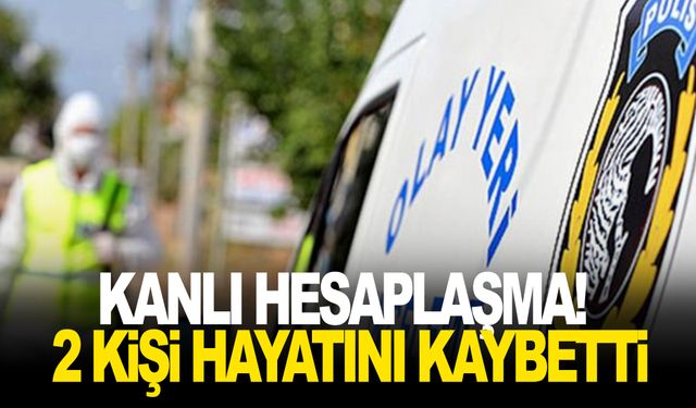 Kanlı hesaplaşma! 2 kişi hayatını kaybetti