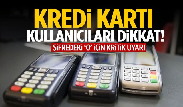 Kredi kartı şifresinde ‘0’ olanlar dikkat! Uzmanlardan kritik uyarı!