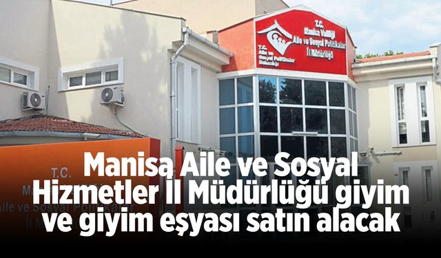 Manisa Aile ve Sosyal Hizmetler İl Müdürlüğü giyim ve giyim eşyası satın alacak