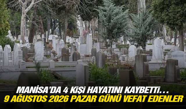 Manisa’da 4 kişi hayatını kaybetti… 9 Ağustos 2026 Pazar günü vefat edenler