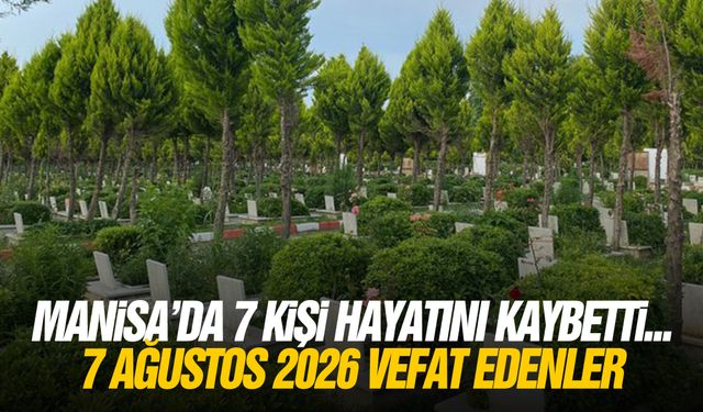Manisa’da 7 kişi hayatını kaybetti... 7 Ağustos 2026 vefat edenler