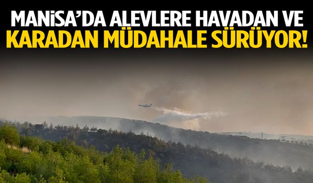 Manisa’da alevlere havadan ve karadan müdahale sürüyor!