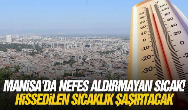 Manisa’da nefes aldırmayan sıcak! Hissedilen sıcaklık şaşırtacak