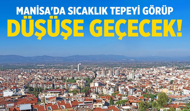 Manisa'da kritik hafta... Sıcaklık tepeyi görüp düşüşe geçecek!