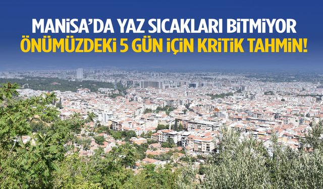 Manisa’da yaz bitmiyor… Önümüzdeki 5 gün için kritik tahmin!