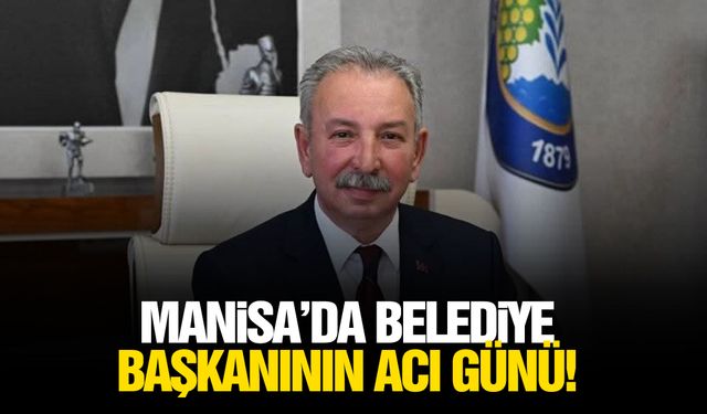 Manisa’da belediye başkanın acı günü!