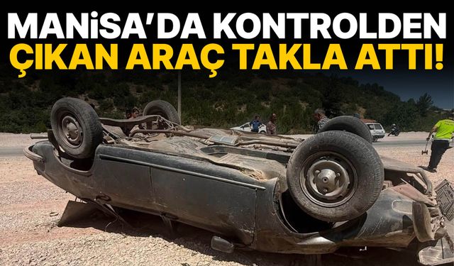 Manisa’da kontrolden çıkan araç takla attı! Yaralılar var…