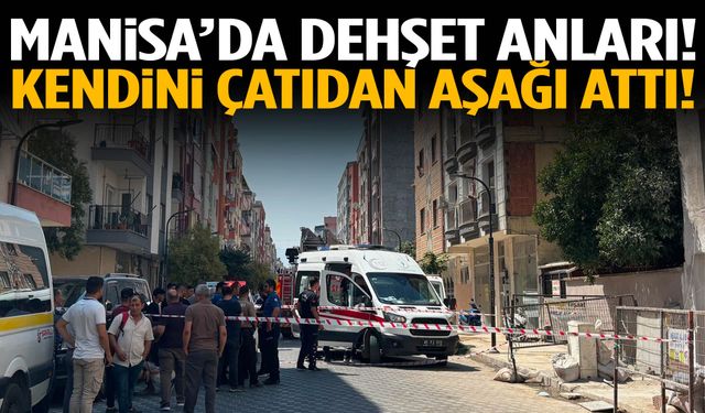 Manisa’da bir şahıs kendini çatıdan aşağı attı!