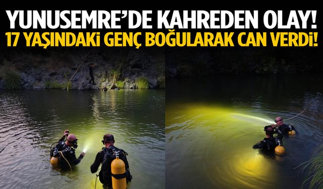 Yunusemre’de facia! 17 yaşındaki genç boğularak can verdi!