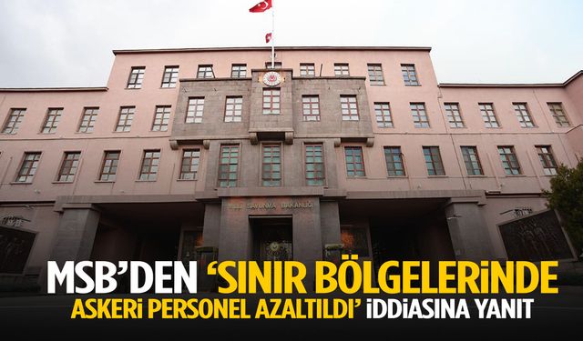 MSB’den ‘sınır bölgelerinde askeri personel azaltıldı’ iddiasına yanıt!