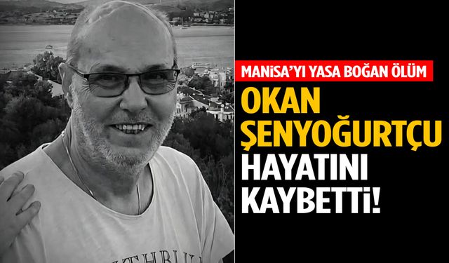 Manisa’yı yasa boğan ölüm! Okan Şenyoğurtçu hayatını kaybetti