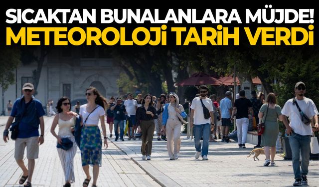 Sıcaktan bunalanlara müjde! Meteoroloji tarih verdi