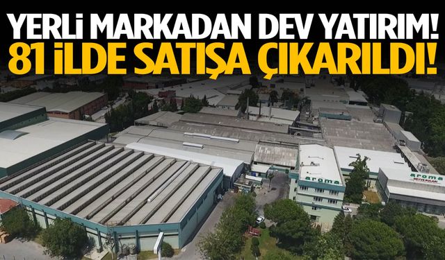 Yerli markadan dev yatırım! 81 ilde satışa çıkarıldı!