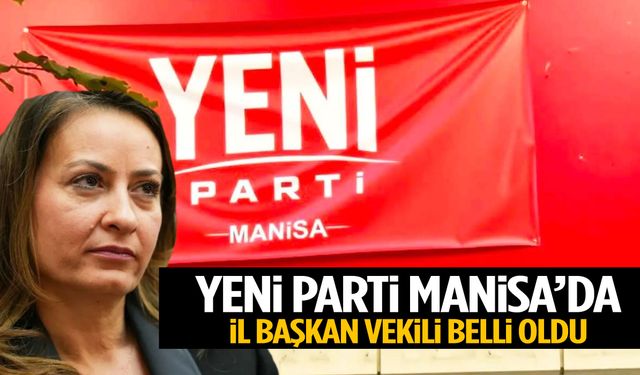 YENİ Parti Manisa’da il başkan vekili belli oldu!