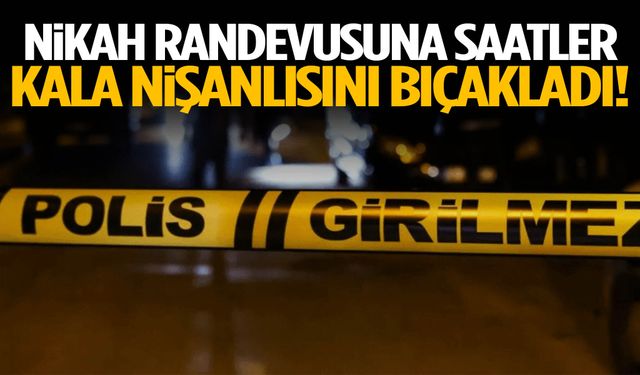 Nikah randevusuna saatler kala nişanlısını bıçakladı!