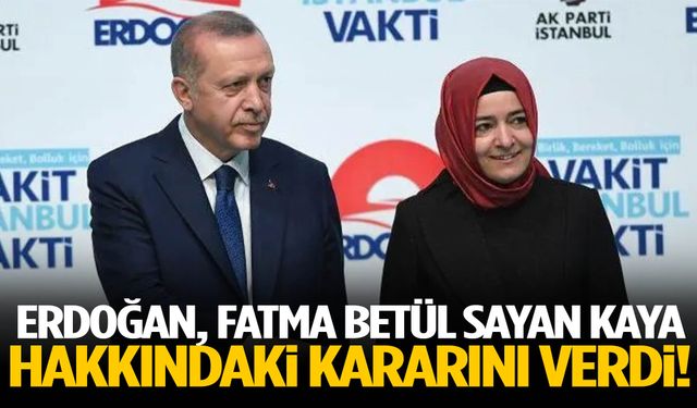 Erdoğan, Fatma Betül Sayan Kaya hakkındaki kararını verdi!