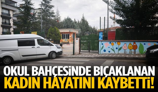 Okul bahçesinde bıçaklanan kadın hayatını kaybetti!