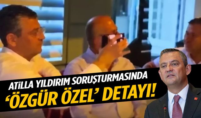 Atilla Yıldırım soruşturmasında ‘Özgür Özel’ detayı!