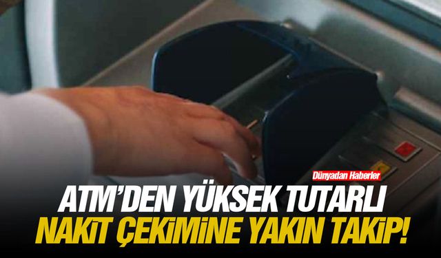 ATM'den yüksek tutarlı nakit çekimine yakın takip!