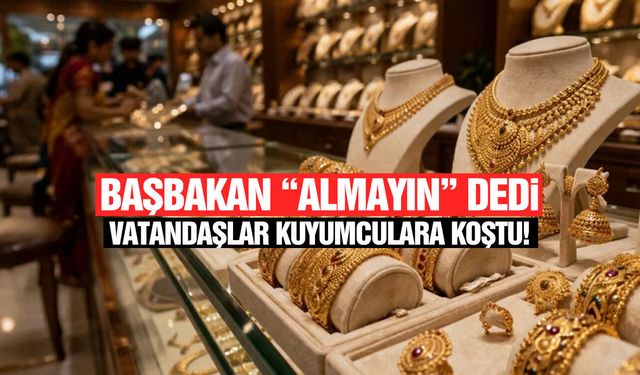 Başbakan “Almayın” dedi, vatandaş kuyumcuya koştu!