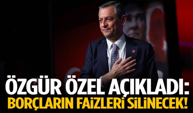 Özgür Özel açıkladı: Borçların faizleri silinecek!