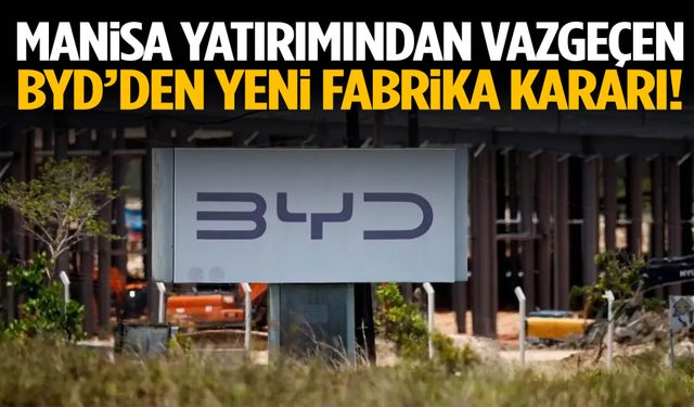 Manisa yatırımından vazgeçen BYD’den yeni fabrika kararı!