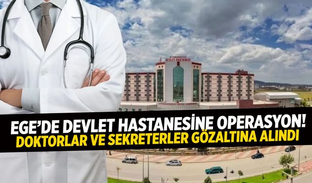 Ege’de devlet hastanesine operasyon! Doktorlar ve sekreterler gözaltına alındı