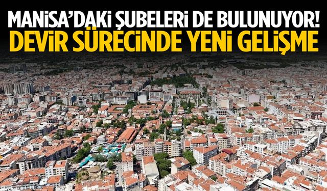 Manisa’daki şubeleri de bulunuyor! Devir sürecinde yeni gelişme