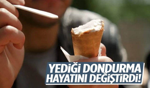Yediği dondurma hayatını değiştirdi!