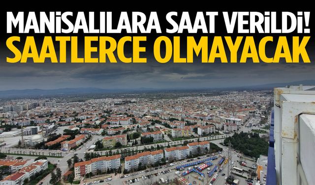 Manisalılara saat verildi! Saatlerce olmayacak