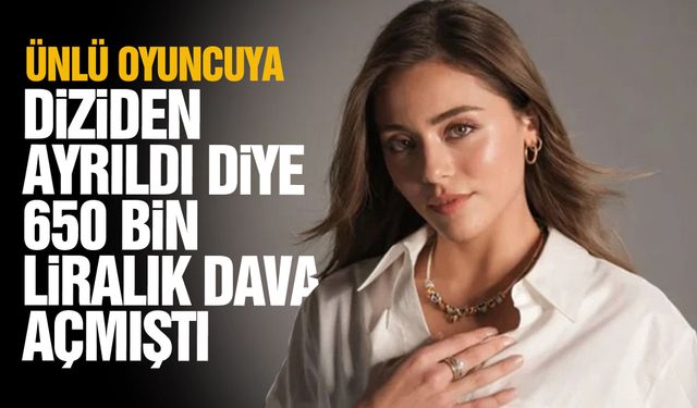 Ünlü oyuncuya diziden ayrıldı diye 650 bin liralık dava açıldı