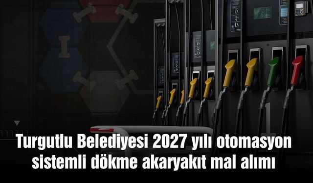 Turgutlu Belediyesi 2027 yılı otomasyon sistemli dökme akaryakıt mal alımı