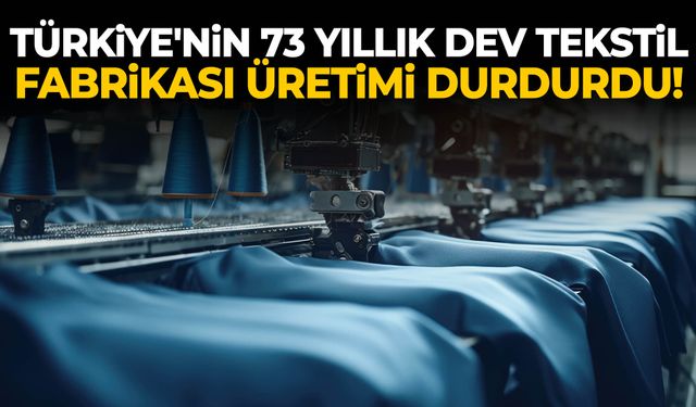 Türkiye'nin 73 yıllık dev tekstil fabrikası üretimi durdurdu!