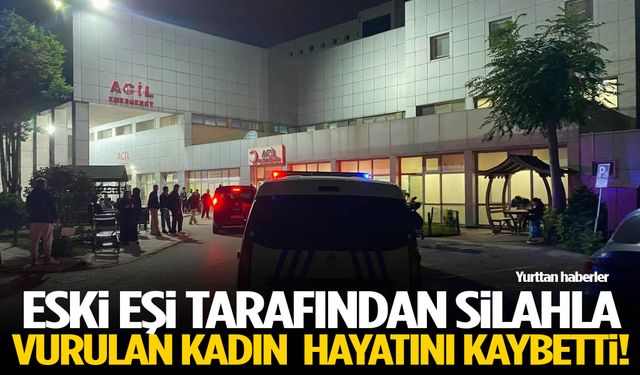 Eski eşi tarafından silahla vurulan kadın hayatını kaybetti