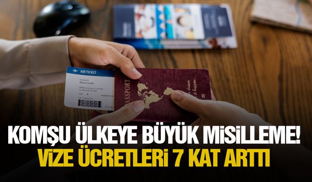 Komşu ülkeye büyük misilleme! Vize ücretleri 7 kat arttı