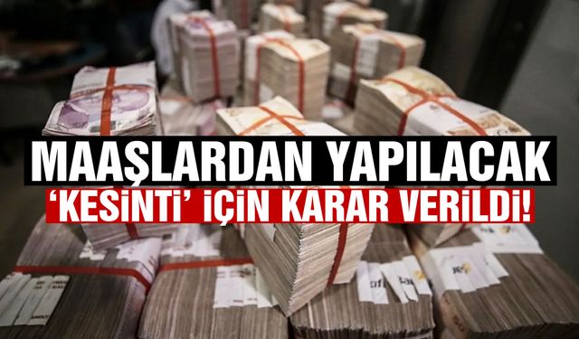 Maaşlardan yapılacak ‘kesinti’ için karar verildi!