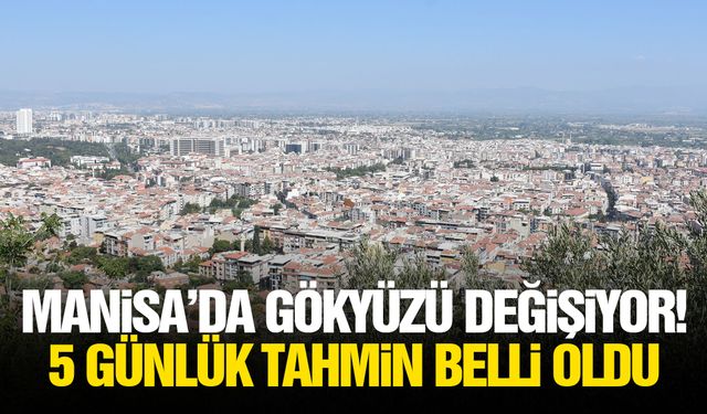 Manisa’da gökyüzü değişiyor! 5 günlük tahmin belli oldu