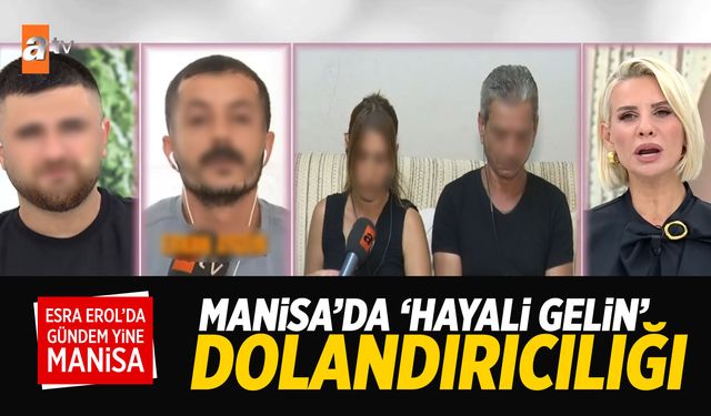 Manisa'da 'Hayali Gelin' dolandırıcılığı! Esra Erol'a çıktılar...