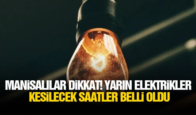 Manisalılar dikkat! Yarın elektrikler kesilecek, saatler belli oldu