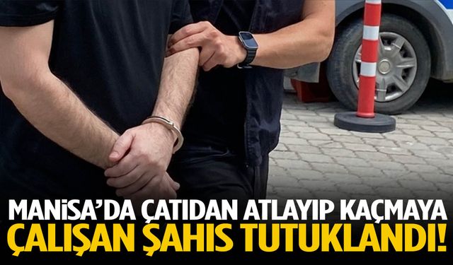 Manisa’da çatıdan atlayıp kaçmaya çalışan şahıs tutuklandı!