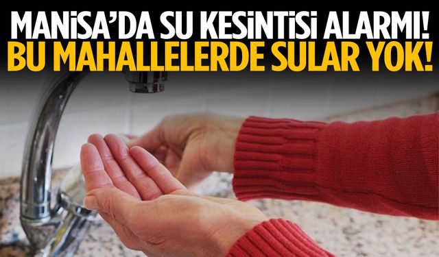 Manisa’da bu mahallelerde sular yok!