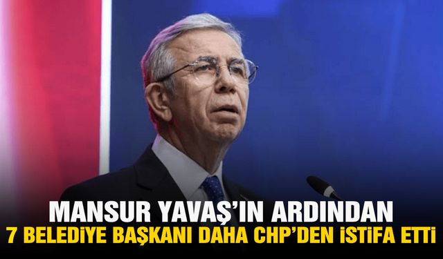 Mansur Yavaş'ın ardından 7 belediye başkanı daha CHP'den istifa etti!