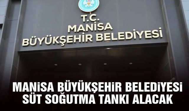 Manisa Büyükşehir Belediyesi süt soğutma tankı satın alacak