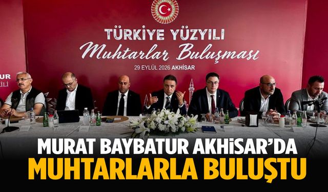 Murat Baybatur Akhisar’da muhtarlarla buluştu!