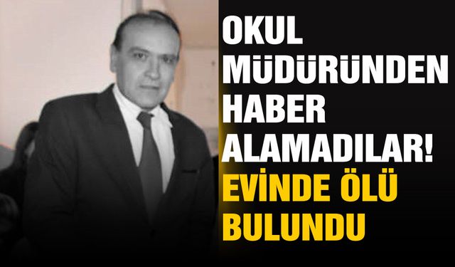 Okul müdüründen haber alamadılar! Evinde ölü bulundu