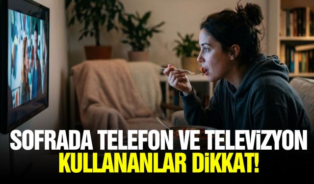 Sofrada telefon ve televizyon kullananlar dikkat!