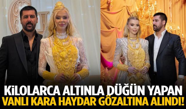 Kilolarca altınla düğün yapan Vanlı Kara Haydar gözaltına alındı!